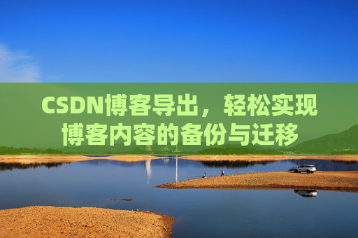 CSDN博客导出，轻松实现博客内容的备份与迁移